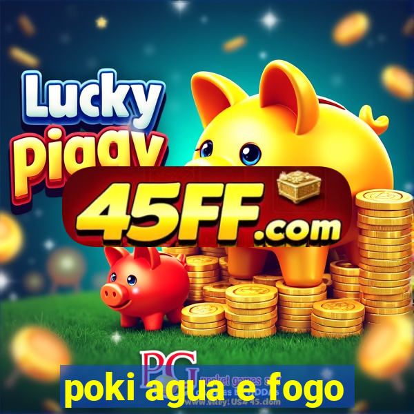 poki agua e fogo